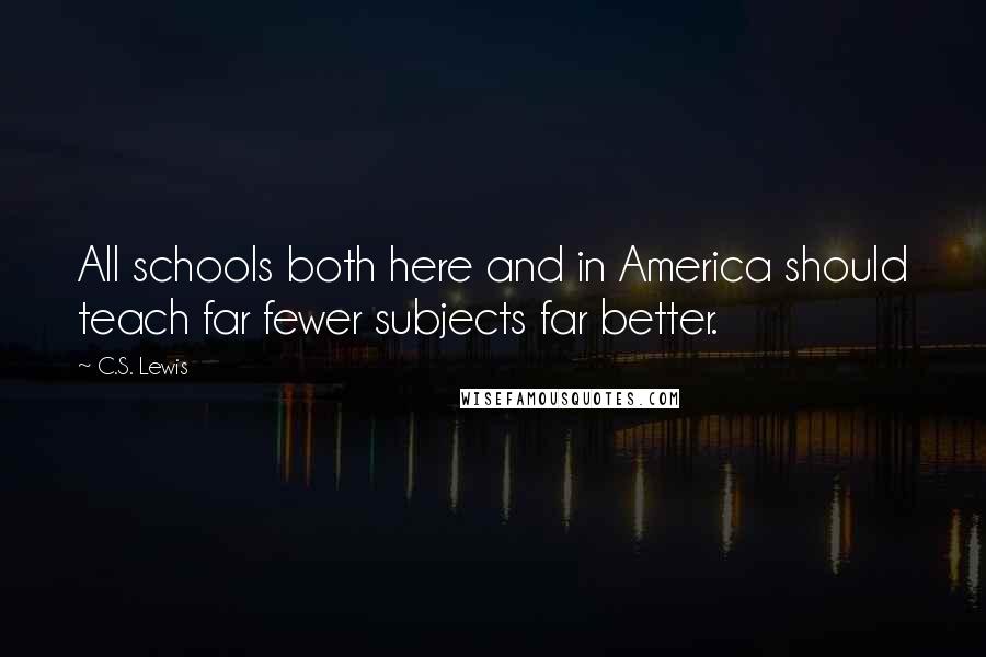 C.S. Lewis Quotes: All schools both here and in America should teach far fewer subjects far better.