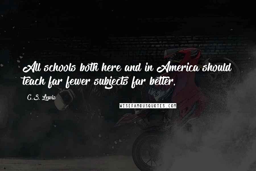 C.S. Lewis Quotes: All schools both here and in America should teach far fewer subjects far better.