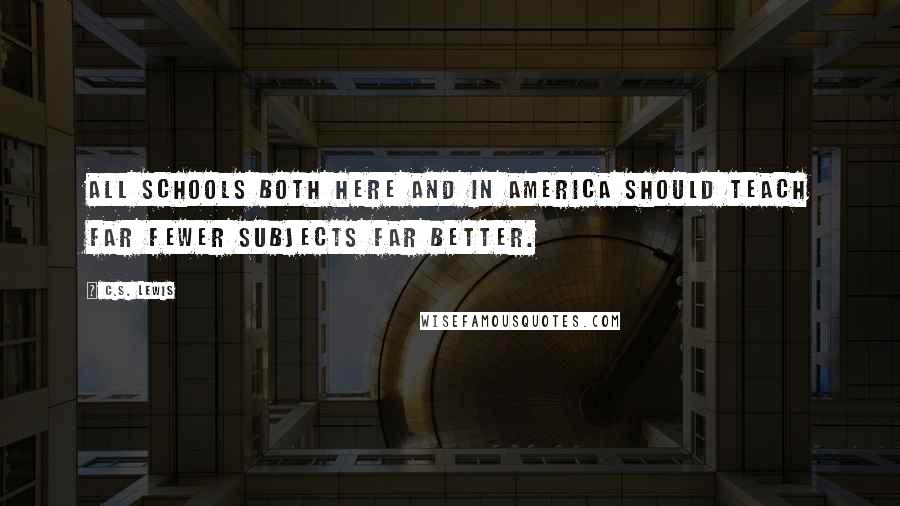 C.S. Lewis Quotes: All schools both here and in America should teach far fewer subjects far better.