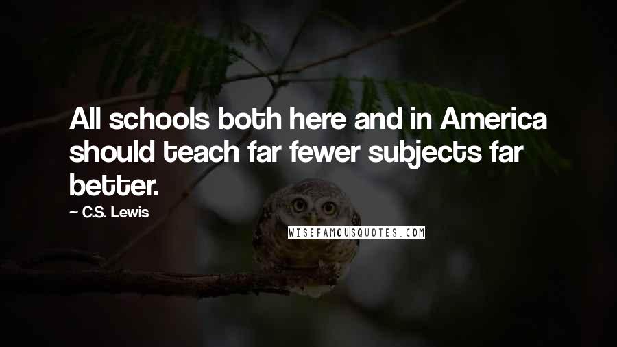 C.S. Lewis Quotes: All schools both here and in America should teach far fewer subjects far better.