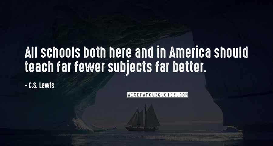 C.S. Lewis Quotes: All schools both here and in America should teach far fewer subjects far better.