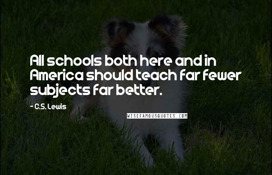 C.S. Lewis Quotes: All schools both here and in America should teach far fewer subjects far better.