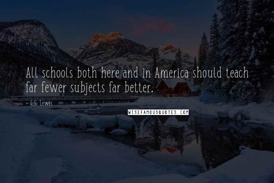 C.S. Lewis Quotes: All schools both here and in America should teach far fewer subjects far better.