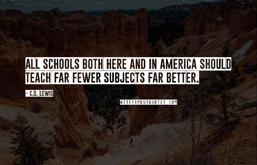 C.S. Lewis Quotes: All schools both here and in America should teach far fewer subjects far better.