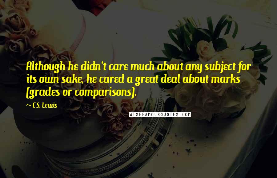 C.S. Lewis Quotes: Although he didn't care much about any subject for its own sake, he cared a great deal about marks (grades or comparisons).