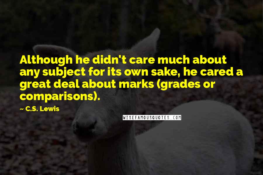 C.S. Lewis Quotes: Although he didn't care much about any subject for its own sake, he cared a great deal about marks (grades or comparisons).