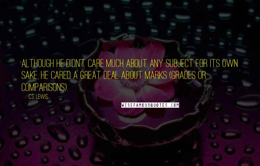 C.S. Lewis Quotes: Although he didn't care much about any subject for its own sake, he cared a great deal about marks (grades or comparisons).