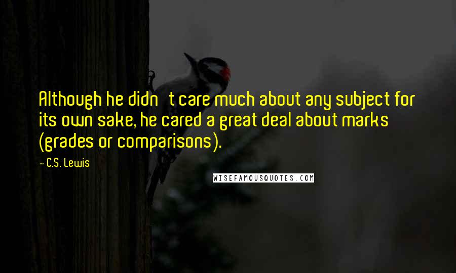 C.S. Lewis Quotes: Although he didn't care much about any subject for its own sake, he cared a great deal about marks (grades or comparisons).