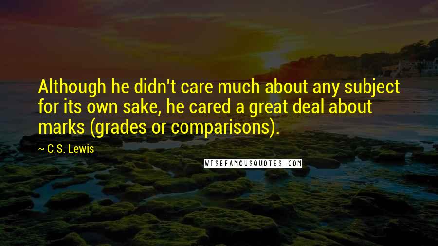 C.S. Lewis Quotes: Although he didn't care much about any subject for its own sake, he cared a great deal about marks (grades or comparisons).