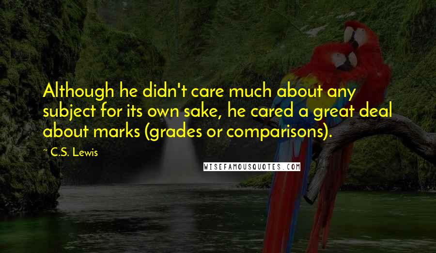 C.S. Lewis Quotes: Although he didn't care much about any subject for its own sake, he cared a great deal about marks (grades or comparisons).