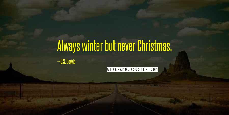 C.S. Lewis Quotes: Always winter but never Christmas.