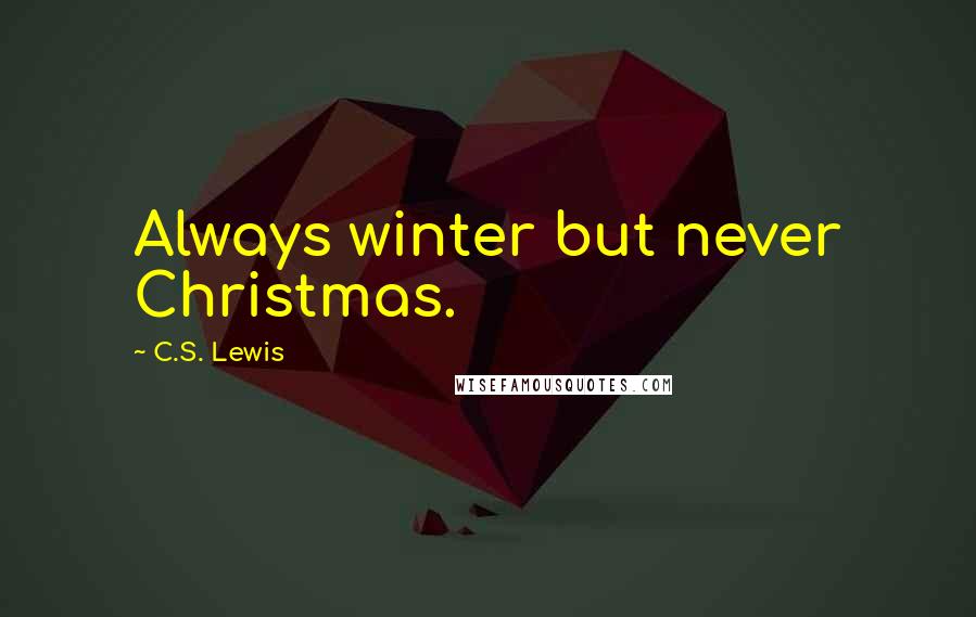 C.S. Lewis Quotes: Always winter but never Christmas.