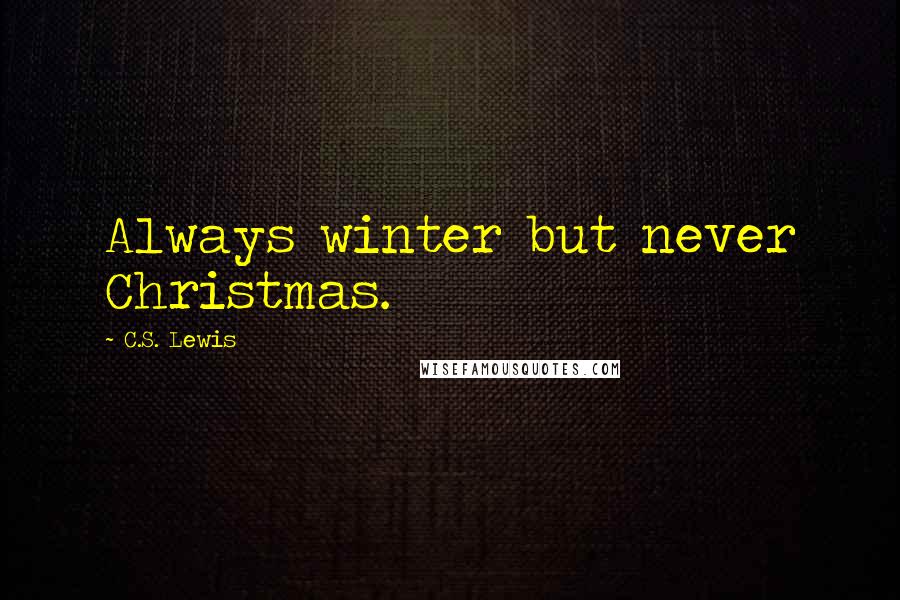 C.S. Lewis Quotes: Always winter but never Christmas.