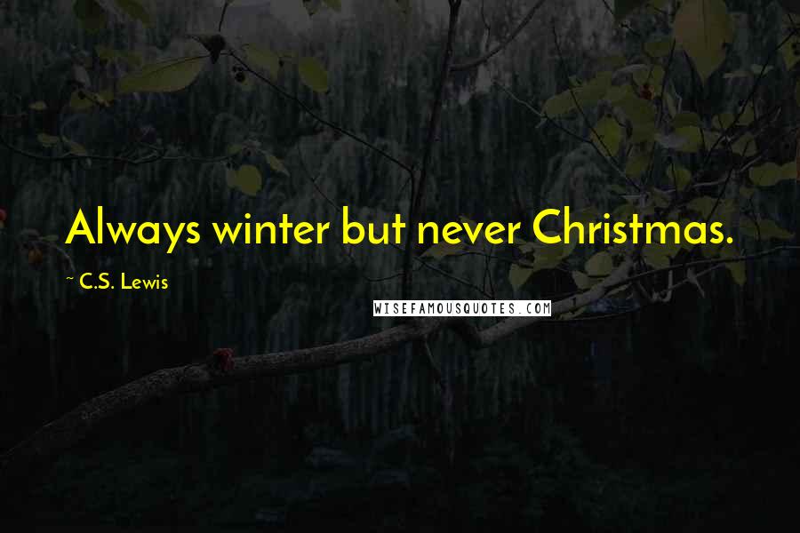 C.S. Lewis Quotes: Always winter but never Christmas.