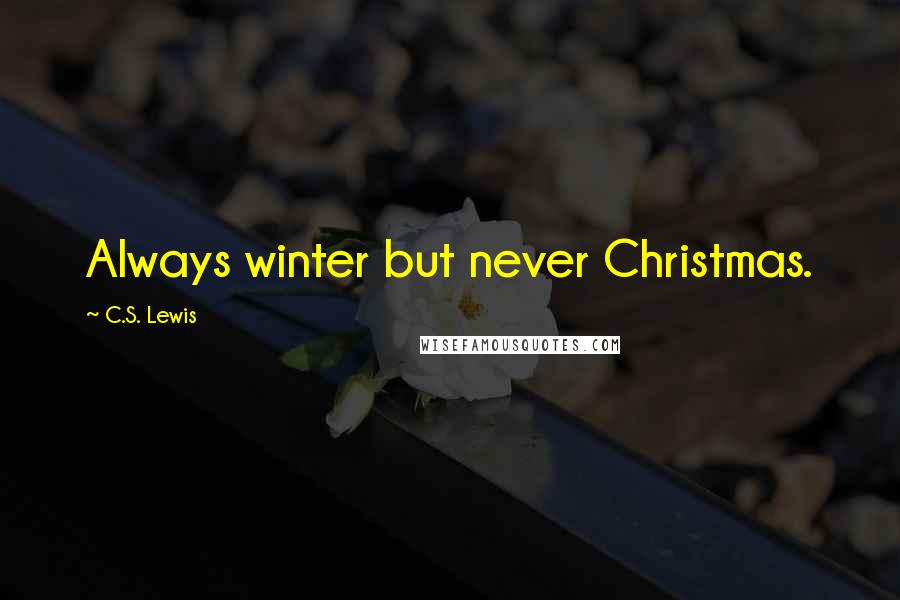 C.S. Lewis Quotes: Always winter but never Christmas.