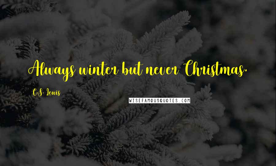 C.S. Lewis Quotes: Always winter but never Christmas.