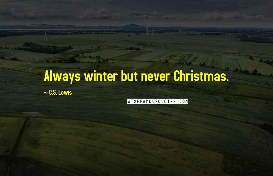 C.S. Lewis Quotes: Always winter but never Christmas.