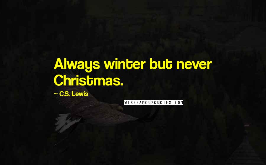 C.S. Lewis Quotes: Always winter but never Christmas.