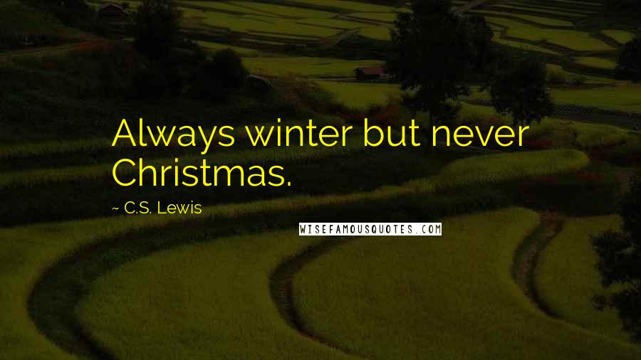 C.S. Lewis Quotes: Always winter but never Christmas.