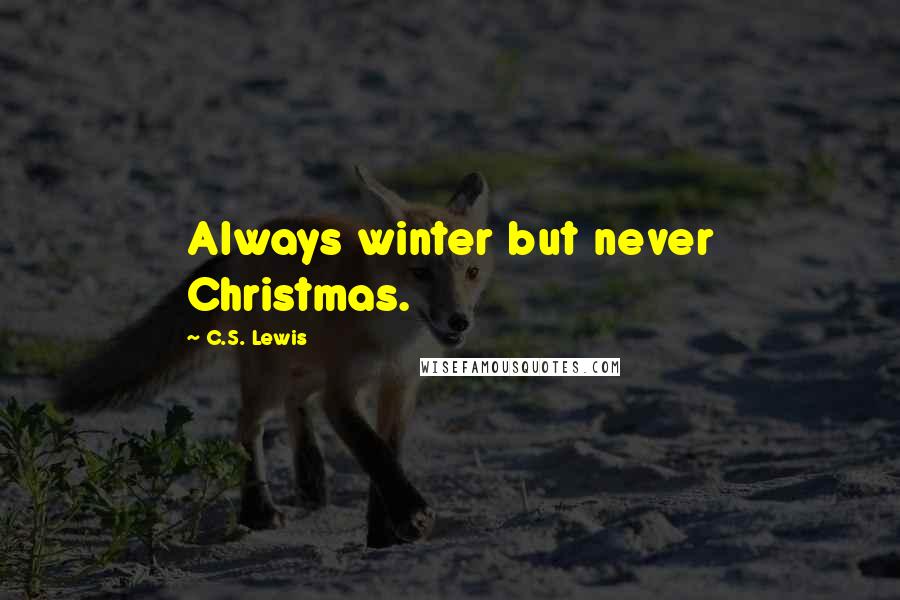 C.S. Lewis Quotes: Always winter but never Christmas.