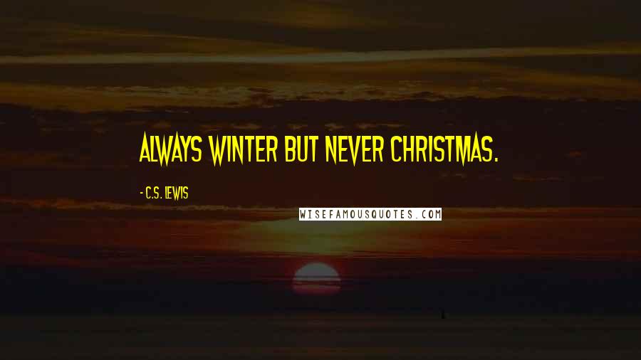 C.S. Lewis Quotes: Always winter but never Christmas.