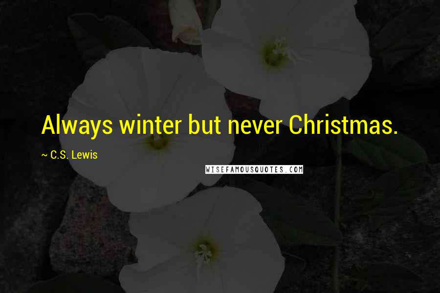 C.S. Lewis Quotes: Always winter but never Christmas.