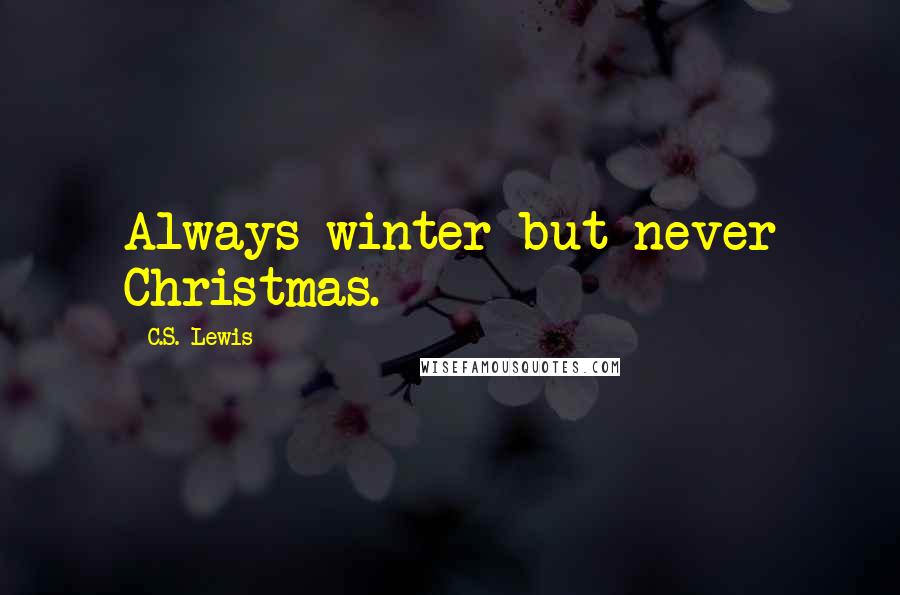 C.S. Lewis Quotes: Always winter but never Christmas.