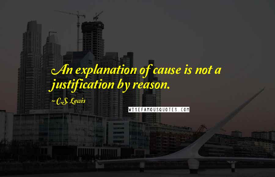 C.S. Lewis Quotes: An explanation of cause is not a justification by reason.