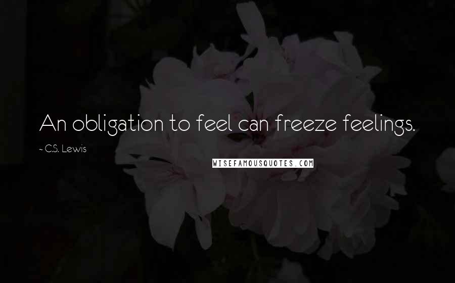 C.S. Lewis Quotes: An obligation to feel can freeze feelings.
