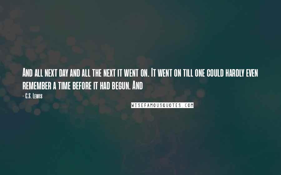 C.S. Lewis Quotes: And all next day and all the next it went on. It went on till one could hardly even remember a time before it had begun. And