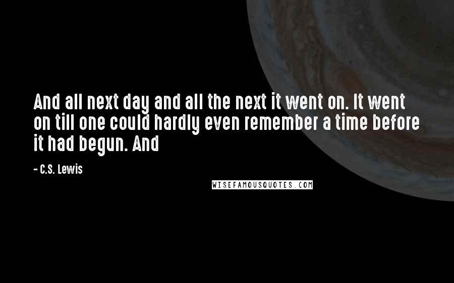 C.S. Lewis Quotes: And all next day and all the next it went on. It went on till one could hardly even remember a time before it had begun. And