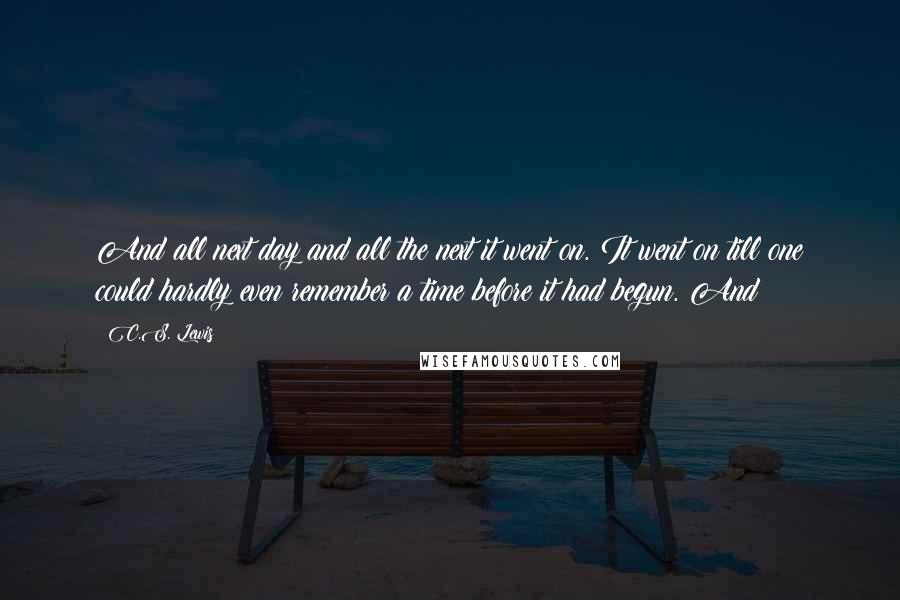 C.S. Lewis Quotes: And all next day and all the next it went on. It went on till one could hardly even remember a time before it had begun. And