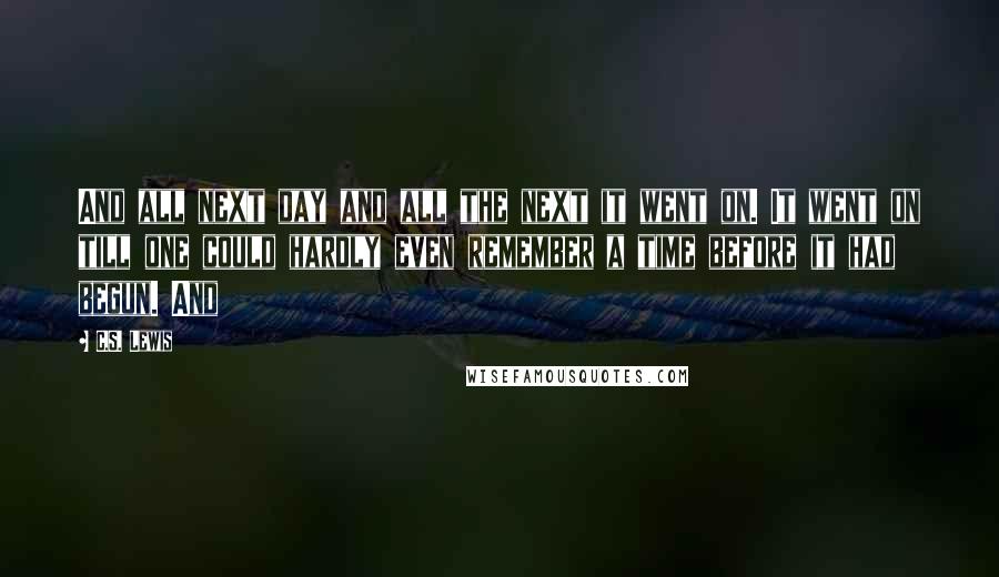 C.S. Lewis Quotes: And all next day and all the next it went on. It went on till one could hardly even remember a time before it had begun. And