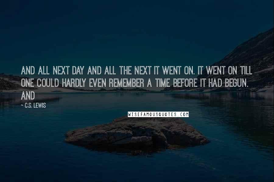 C.S. Lewis Quotes: And all next day and all the next it went on. It went on till one could hardly even remember a time before it had begun. And