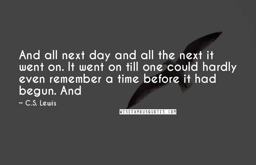 C.S. Lewis Quotes: And all next day and all the next it went on. It went on till one could hardly even remember a time before it had begun. And