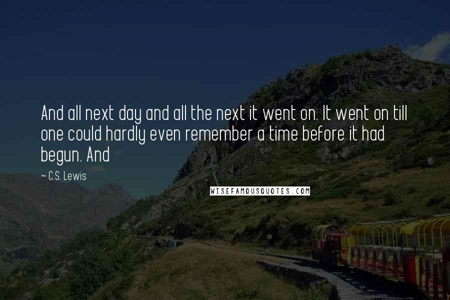 C.S. Lewis Quotes: And all next day and all the next it went on. It went on till one could hardly even remember a time before it had begun. And