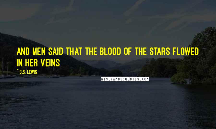 C.S. Lewis Quotes: And men said that the blood of the stars flowed in her veins