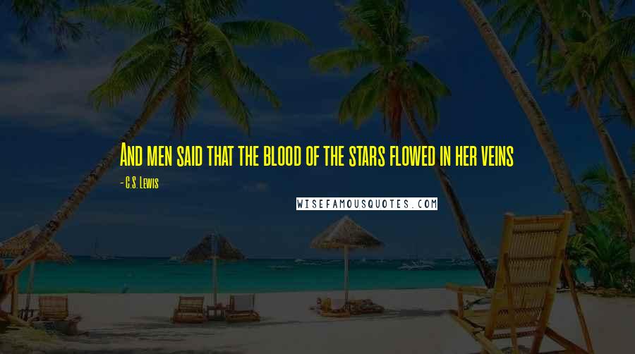 C.S. Lewis Quotes: And men said that the blood of the stars flowed in her veins
