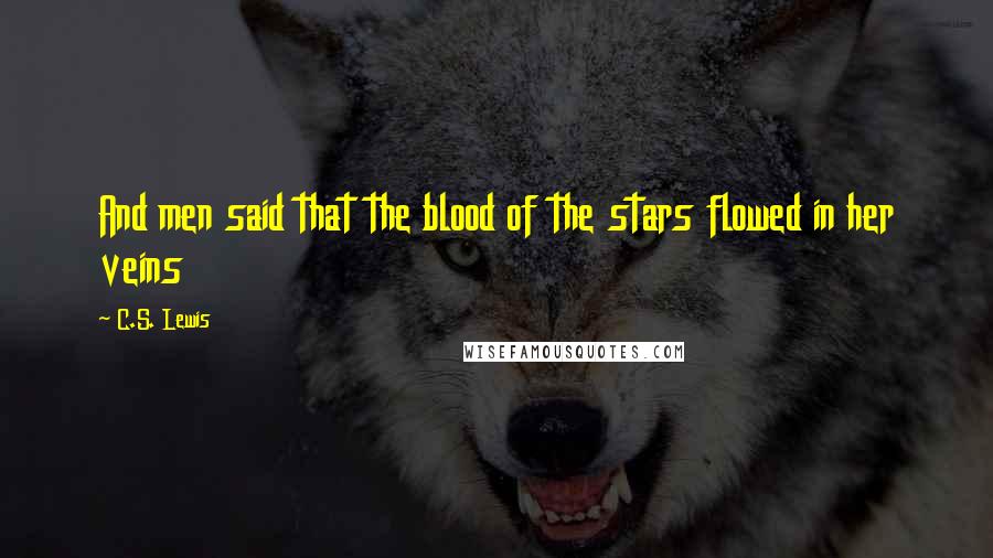 C.S. Lewis Quotes: And men said that the blood of the stars flowed in her veins