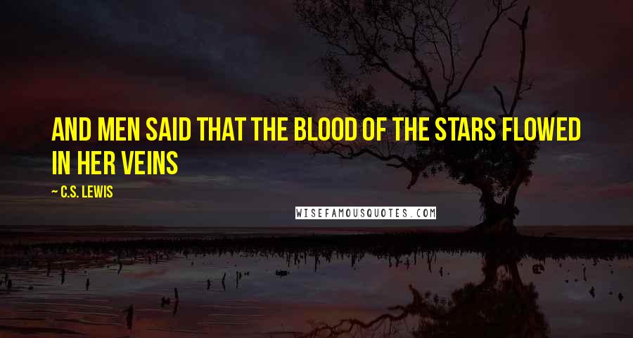 C.S. Lewis Quotes: And men said that the blood of the stars flowed in her veins
