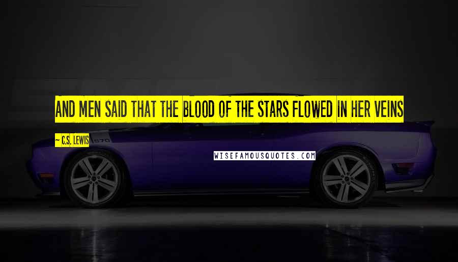 C.S. Lewis Quotes: And men said that the blood of the stars flowed in her veins