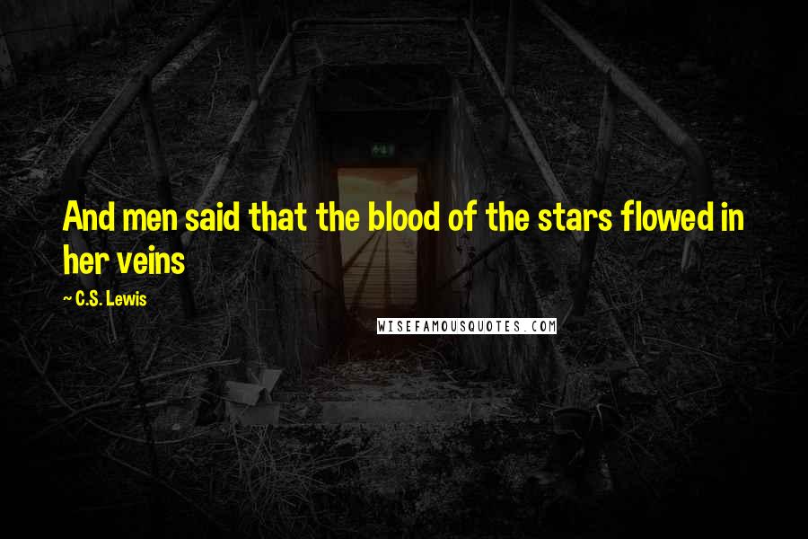 C.S. Lewis Quotes: And men said that the blood of the stars flowed in her veins