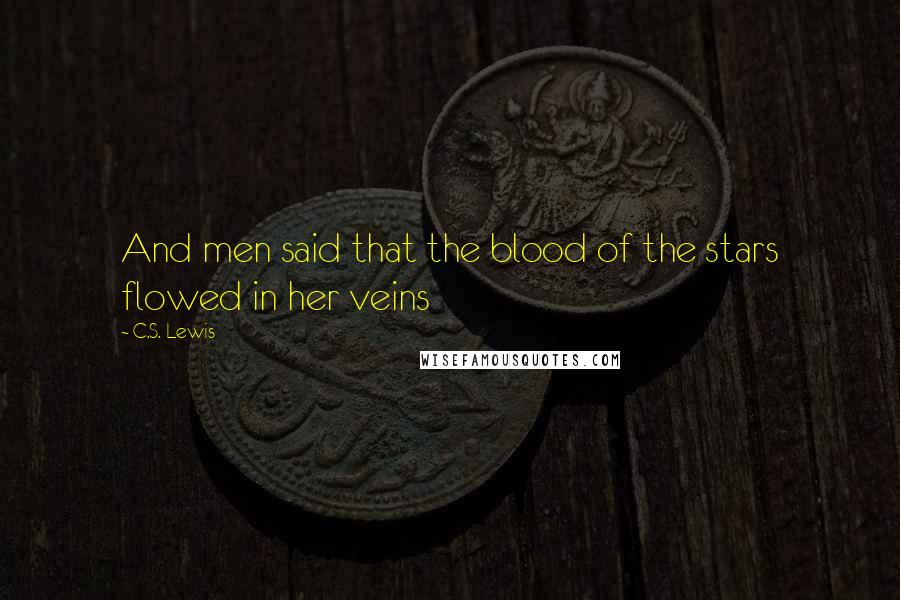 C.S. Lewis Quotes: And men said that the blood of the stars flowed in her veins