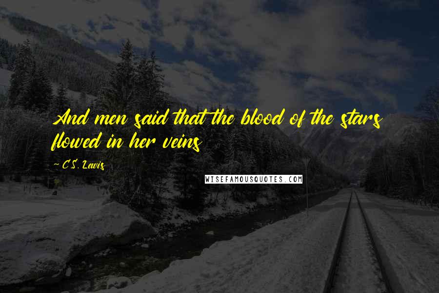 C.S. Lewis Quotes: And men said that the blood of the stars flowed in her veins