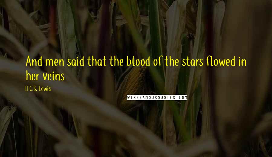 C.S. Lewis Quotes: And men said that the blood of the stars flowed in her veins