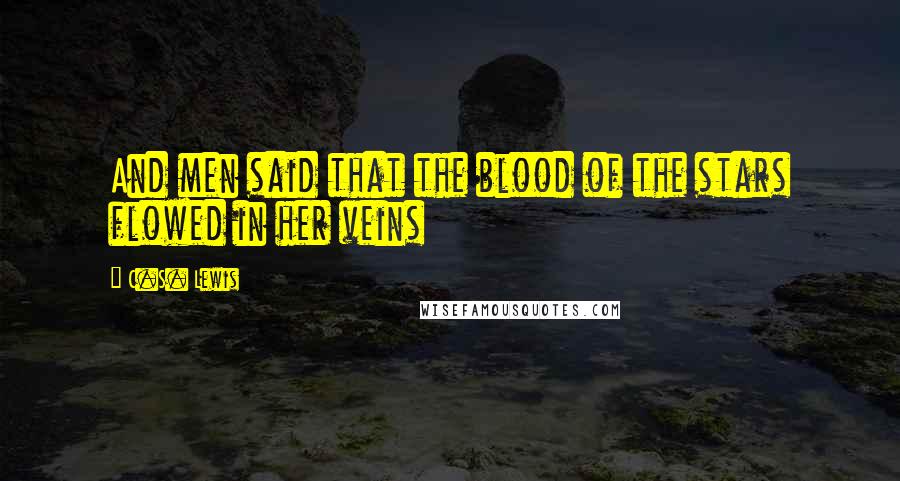 C.S. Lewis Quotes: And men said that the blood of the stars flowed in her veins