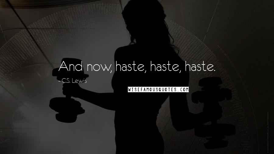 C.S. Lewis Quotes: And now, haste, haste, haste.