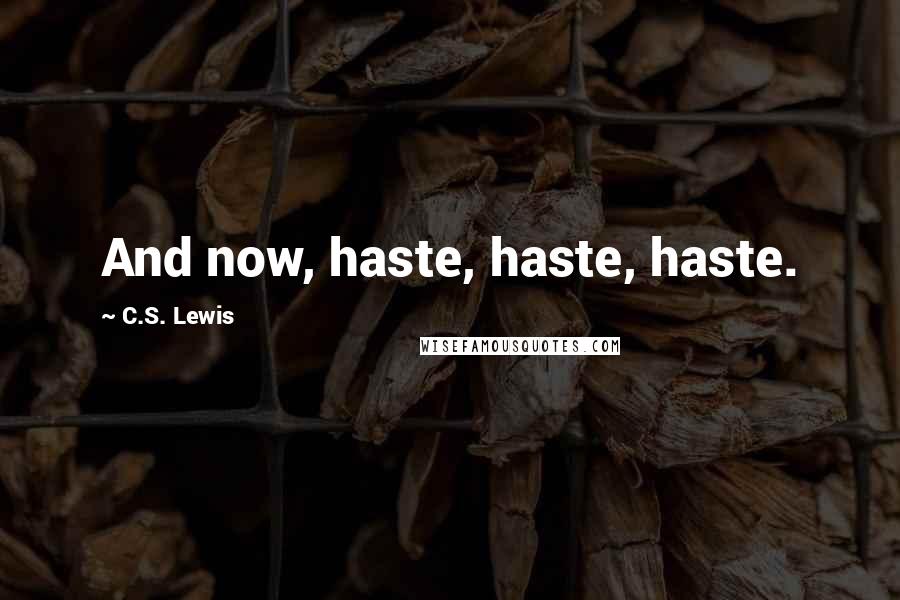 C.S. Lewis Quotes: And now, haste, haste, haste.