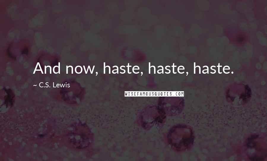 C.S. Lewis Quotes: And now, haste, haste, haste.