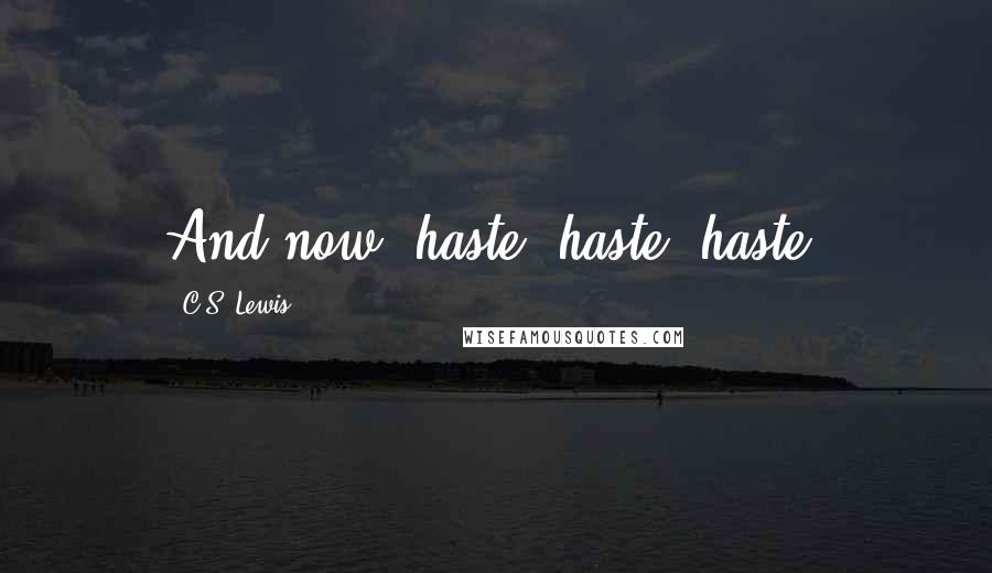 C.S. Lewis Quotes: And now, haste, haste, haste.